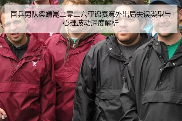 国乒男队梁靖崑二零二六亚锦赛意外出局失误类型与心理波动深度解析